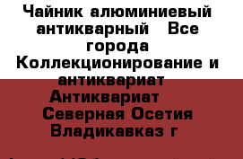 Чайник алюминиевый антикварный - Все города Коллекционирование и антиквариат » Антиквариат   . Северная Осетия,Владикавказ г.